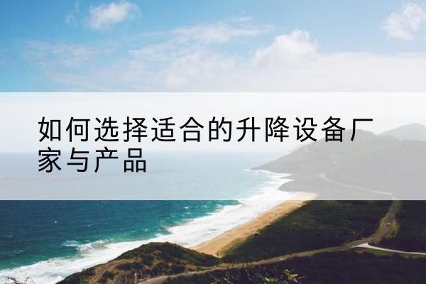 洮北电动升降平台厂家-如何选择适合的升降设备厂家与产品