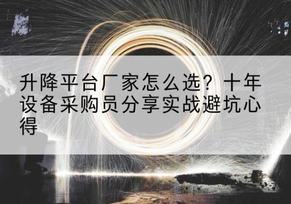 洮北升降平台厂家-怎么选？十年设备采购员分享实战避坑心得