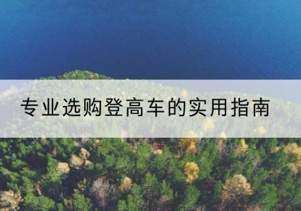 洮北电动登高车厂家推荐-专业选购登高车的实用指南