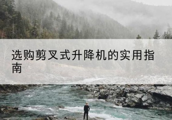 洮北剪叉式升降机怎么选-选购剪叉式升降机的实用指南