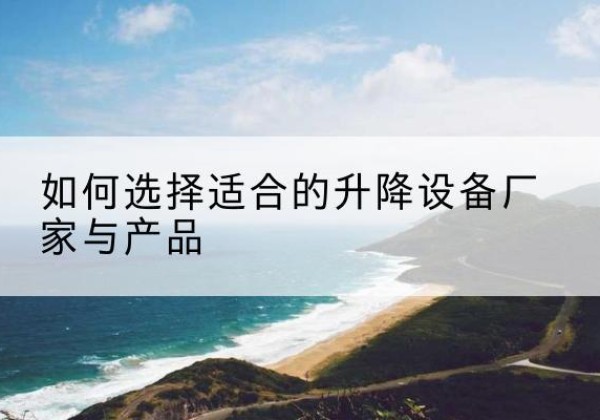 洮北电动升降平台厂家-如何选择适合的升降设备厂家与产品