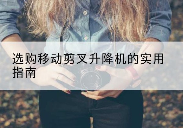 洮北移动剪叉升降机怎么选-选购移动剪叉升降机的实用指南